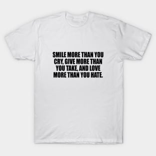 Smile more than you cry Give more than you take and Love more than you Hate. T-Shirt